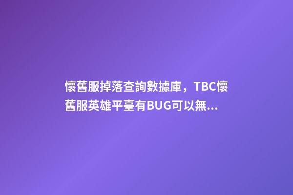 懷舊服掉落查詢數據庫，TBC懷舊服英雄平臺有BUG可以無限刷!海山黑廟確認掉落3件T6-第1張-觀點-玄機派