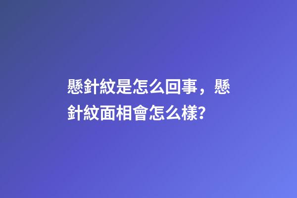 懸針紋是怎么回事，懸針紋面相會怎么樣？