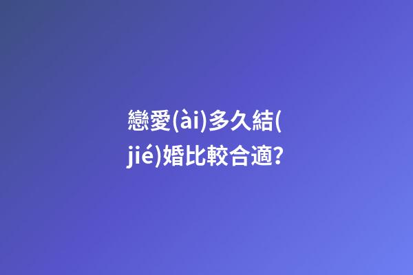 戀愛(ài)多久結(jié)婚比較合適？