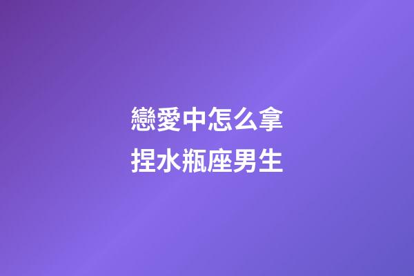 戀愛中怎么拿捏水瓶座男生-第1張-星座運勢-玄機派