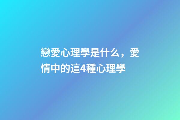戀愛心理學是什么，愛情中的這4種心理學-第1張-觀點-玄機派