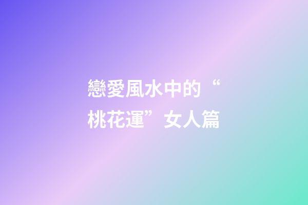戀愛風水中的“桃花運”女人篇