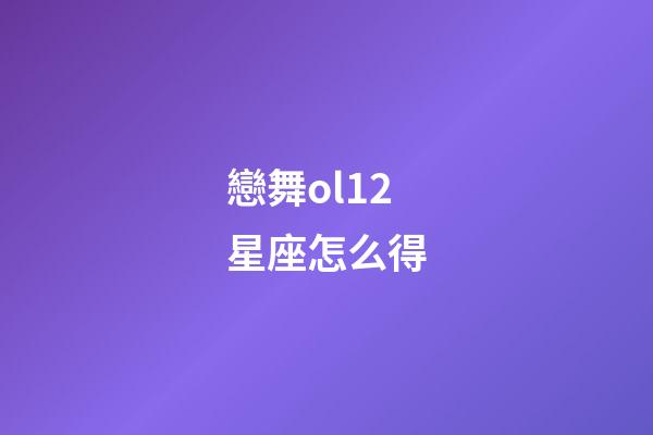 戀舞ol12星座怎么得-第1張-星座運勢-玄機派