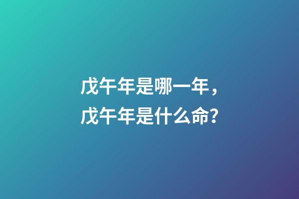 戊午年是哪一年，戊午年是什么命？