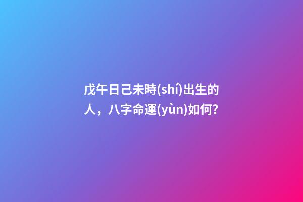 戊午日己未時(shí)出生的人，八字命運(yùn)如何？
