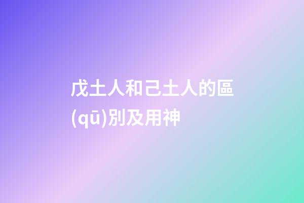 戊土人和己土人的區(qū)別及用神