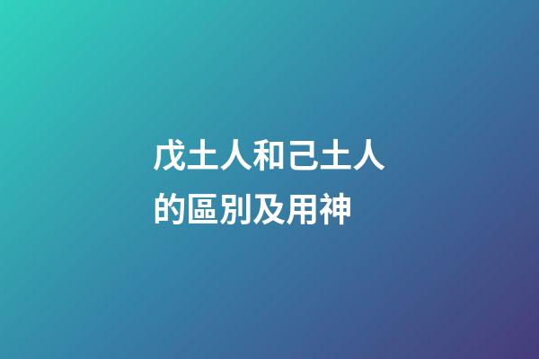 戊土人和己土人的區別及用神