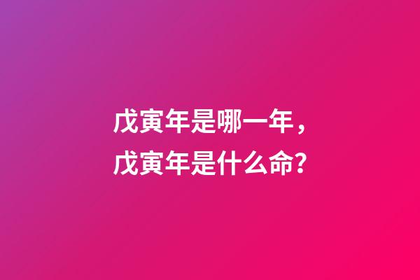 戊寅年是哪一年，戊寅年是什么命？