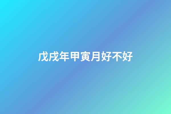 戊戌年甲寅月好不好