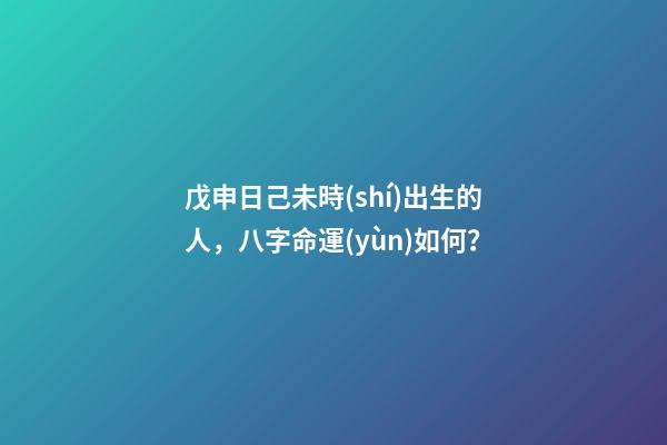 戊申日己未時(shí)出生的人，八字命運(yùn)如何？