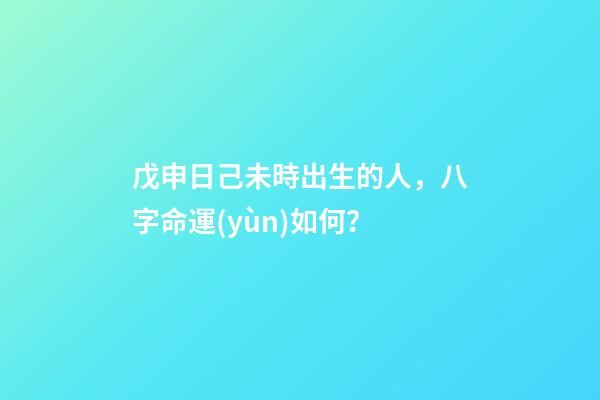 戊申日己未時出生的人，八字命運(yùn)如何？