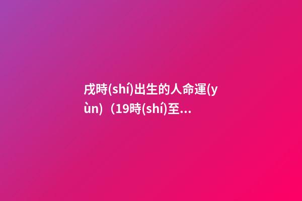 戌時(shí)出生的人命運(yùn)（19時(shí)至21時(shí)）