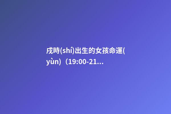 戌時(shí)出生的女孩命運(yùn)（19:00-21:00）