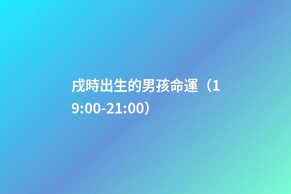 戌時出生的男孩命運（19:00-21:00）
