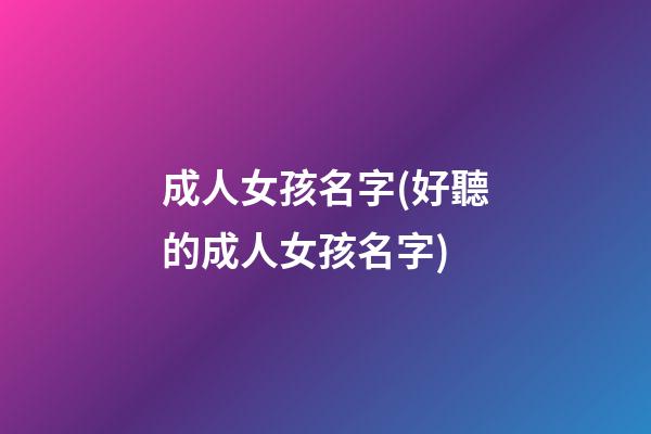成人女孩名字(好聽的成人女孩名字)