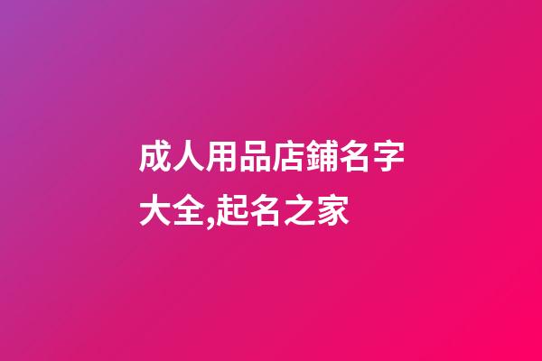 成人用品店鋪名字大全,起名之家-第1張-店鋪起名-玄機派
