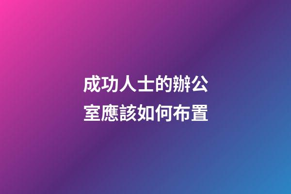 成功人士的辦公室應該如何布置