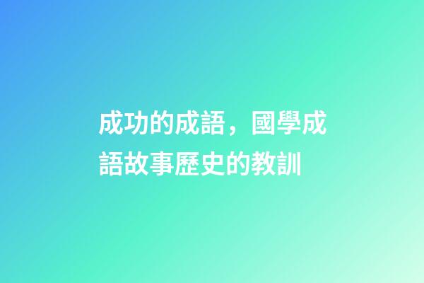 成功的成語，國學成語故事(11)歷史的教訓-第1張-觀點-玄機派