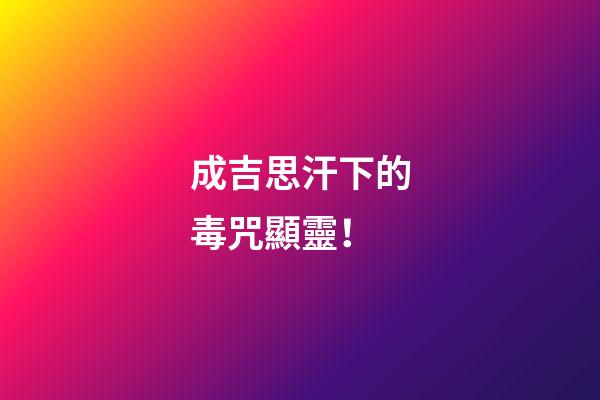 成吉思汗下的毒咒顯靈！