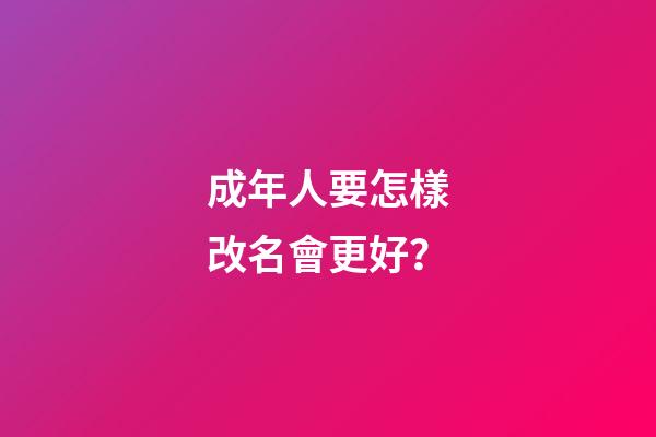 成年人要怎樣改名會更好？