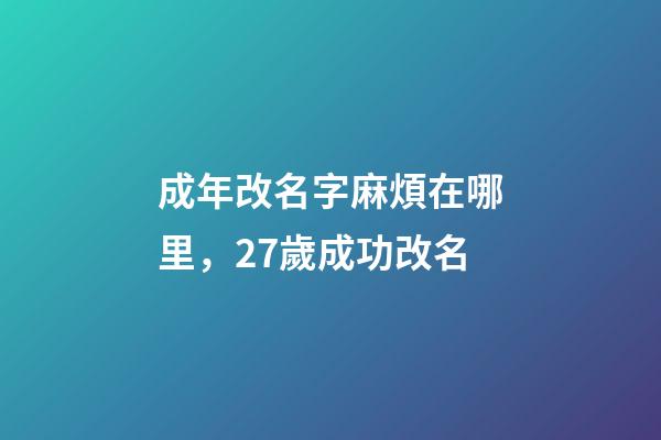 成年改名字麻煩在哪里，27歲成功改名-第1張-觀點-玄機派