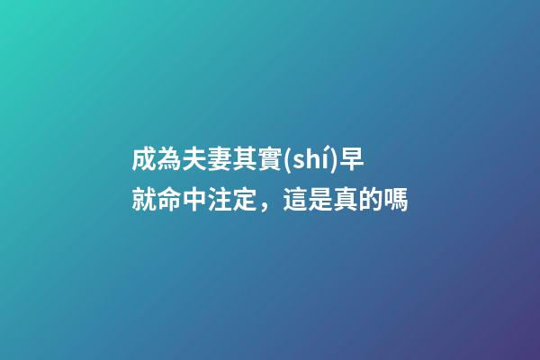 成為夫妻其實(shí)早就命中注定，這是真的嗎