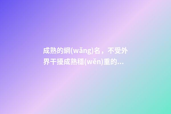成熟的網(wǎng)名，不受外界干擾成熟穩(wěn)重的網(wǎng)名老練沉穩(wěn)-可愛點-第1張-觀點-玄機派
