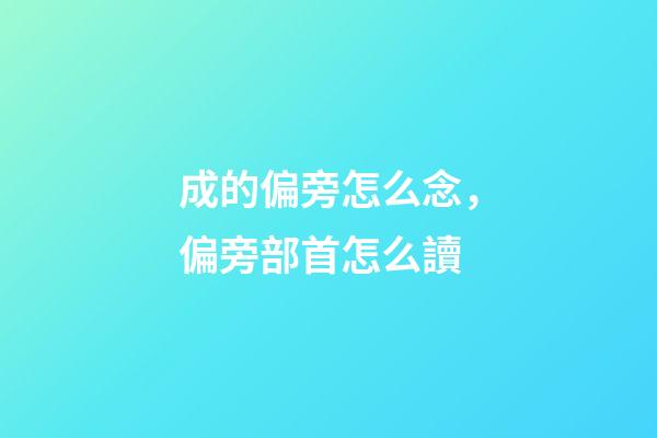 成的偏旁怎么念，偏旁部首怎么讀