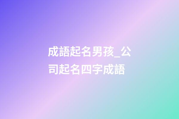 成語起名男孩_公司起名四字成語-第1張-公司起名-玄機(jī)派