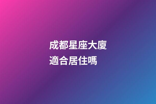 成都星座大廈適合居住嗎-第1張-星座運勢-玄機派
