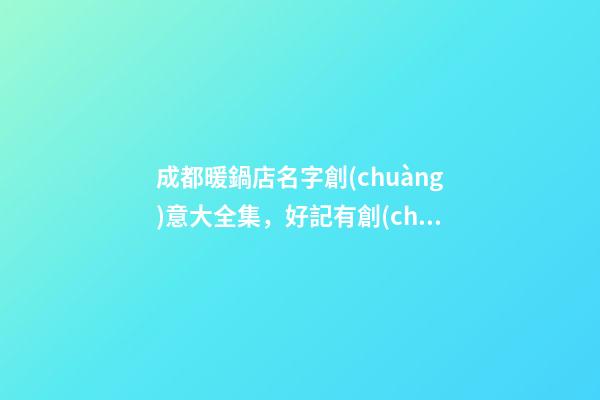 成都暖鍋店名字創(chuàng)意大全集，好記有創(chuàng)意的暖鍋店取名