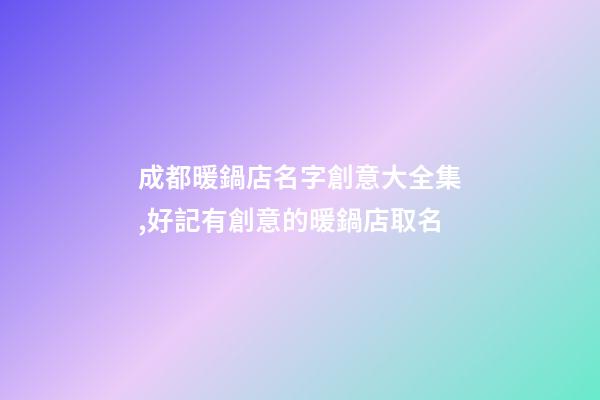 成都暖鍋店名字創意大全集,好記有創意的暖鍋店取名-第1張-店鋪起名-玄機派