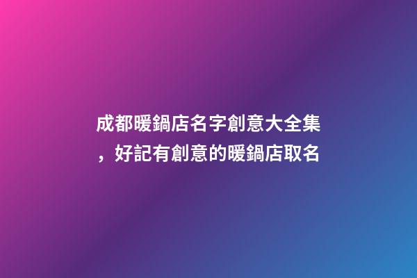 成都暖鍋店名字創意大全集，好記有創意的暖鍋店取名-第1張-店鋪起名-玄機派
