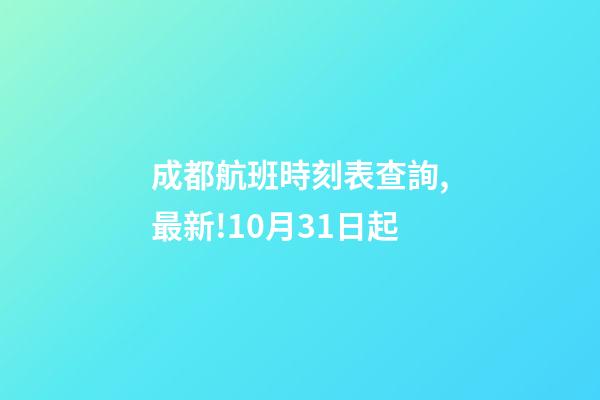 成都航班時刻表查詢,最新!10月31日起-第1張-觀點-玄機派