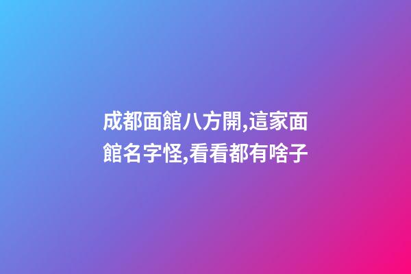 成都面館八方開,這家面館名字怪,看看都有啥子-第1張-店鋪起名-玄機派