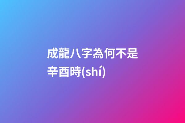 成龍八字為何不是辛酉時(shí)