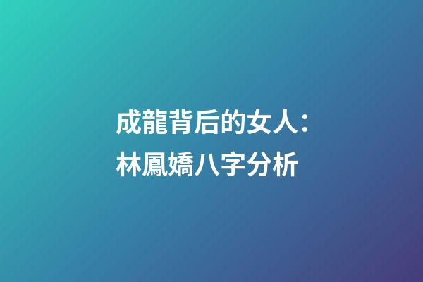 成龍背后的女人：林鳳嬌八字分析
