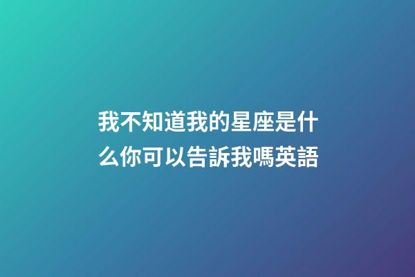 我不知道我的星座是什么你可以告訴我嗎英語-第1張-星座運勢-玄機派