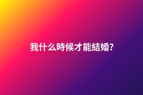 我什么時候才能結婚？