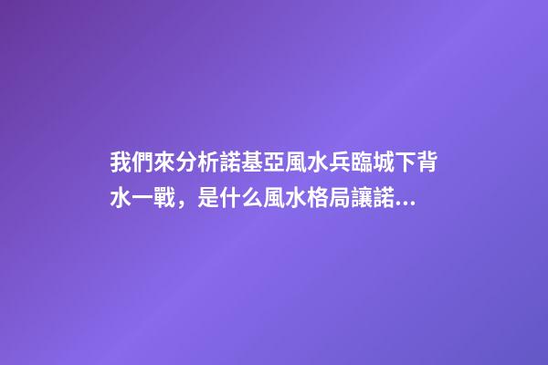 我們來分析諾基亞風水兵臨城下背水一戰，是什么風水格局讓諾基亞