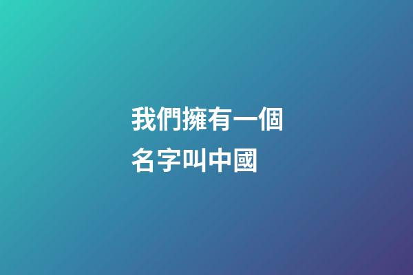 我們擁有一個名字叫中國