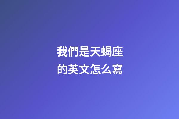 我們是天蝎座的英文怎么寫-第1張-星座運(yùn)勢(shì)-玄機(jī)派