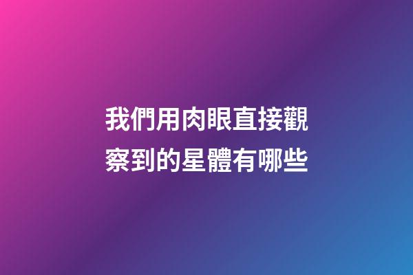 我們用肉眼直接觀察到的星體有哪些-第1張-星座運勢-玄機派