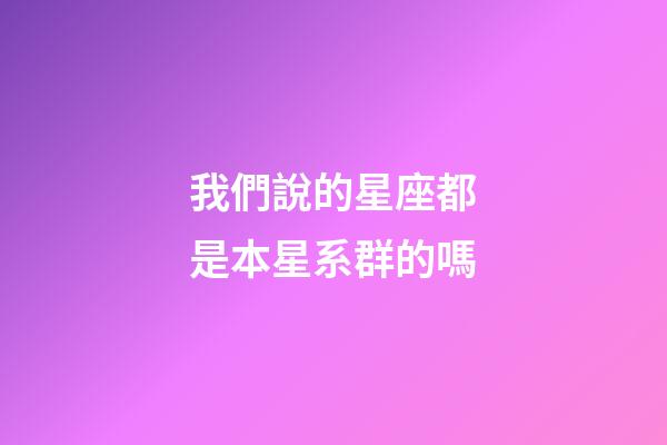 我們說的星座都是本星系群的嗎-第1張-星座運勢-玄機派