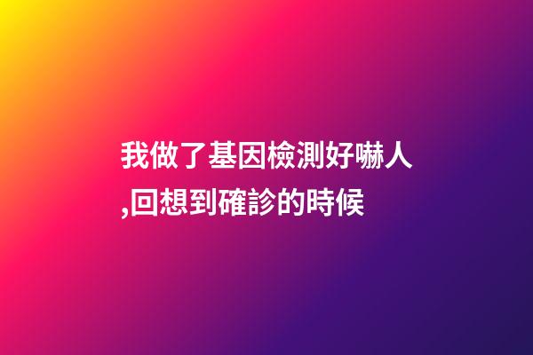 我做了基因檢測好嚇人,回想到確診的時候-第1張-觀點-玄機派