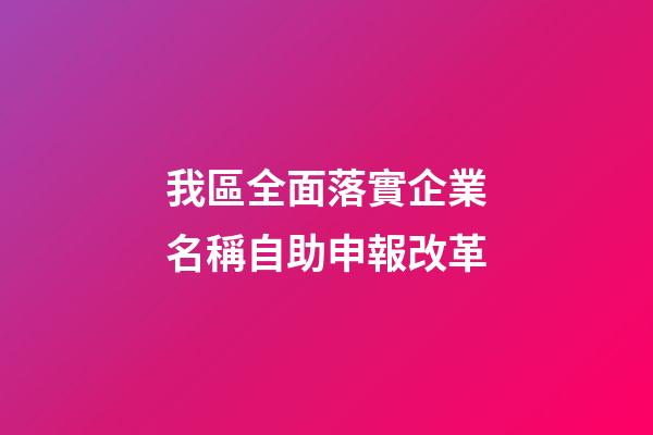 我區全面落實企業名稱自助申報改革-第1張-公司起名-玄機派