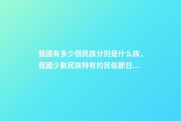 我國有多少個民族分別是什么族，我國少數民族特有的民俗節日看看對嗎-第1張-觀點-玄機派