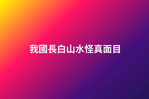 我國長白山水怪真面目