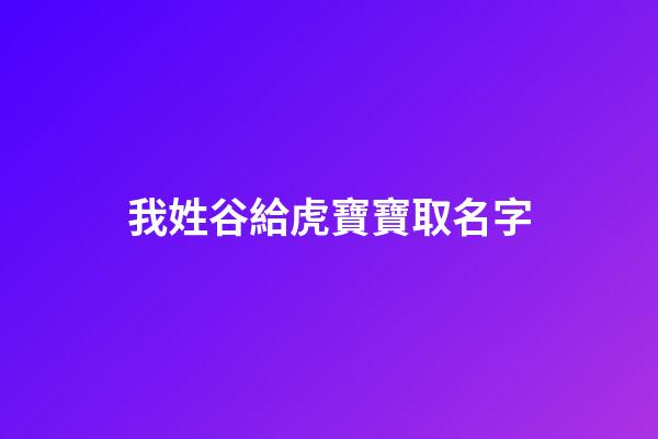 我姓谷給虎寶寶取名字(谷姓怎么取名字)-第1張-寶寶起名-玄機派