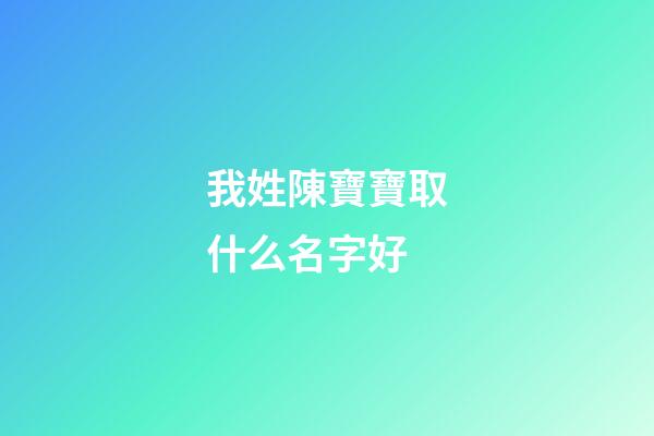 我姓陳寶寶取什么名字好(姓陳寶寶取什么名字好聽)-第1張-寶寶起名-玄機(jī)派